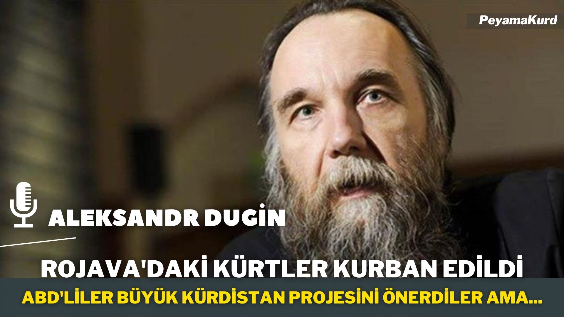 RÖPORTAJ | Dugin: Eğer Türkiye ve Suriye arasında anlaşma olursa, Kürtler...